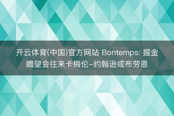 开云体育(中国)官方网站 Bontemps: 掘金瞻望会往来卡梅伦-约翰逊或布劳恩