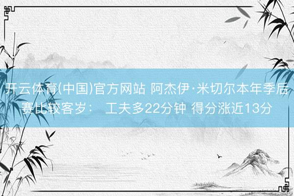 开云体育(中国)官方网站 阿杰伊·米切尔本年季后赛比较客岁： 工夫多22分钟 得分涨近13分