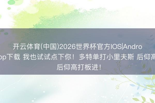开云体育(中国)2026世界杯官方IOS|Android手机app下载 我也试试点下你！多特单打小里夫斯 后仰高打板进！