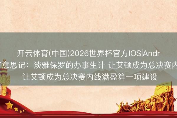 开云体育(中国)2026世界杯官方IOS|Android手机app下载 好意思记：淡雅保罗的办事生计 让艾顿成为总决赛内线满盈算一项建设