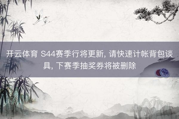 开云体育 S44赛季行将更新， 请快速计帐背包谈具， 下赛季抽奖券将被删除