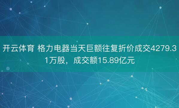 开云体育 格力电器当天巨额往复折价成交4279.31万股，成交额15.89亿元