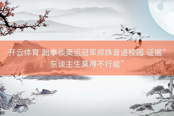 开云体育 跆拳谈奥运冠军郑姝音进校园 证据“东谈主生莫得不行能”