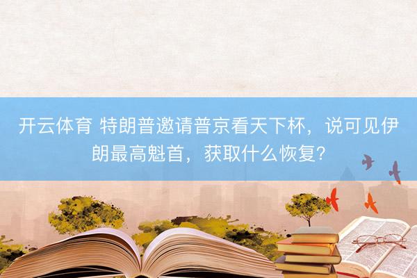 开云体育 特朗普邀请普京看天下杯，说可见伊朗最高魁首，获取什么恢复？
