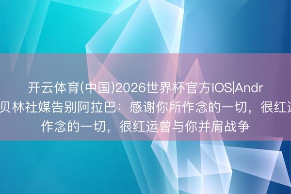 开云体育(中国)2026世界杯官方IOS|Android手机app下载 贝林社媒告别阿拉巴：感谢你所作念的一切，很红运曾与你并肩战争