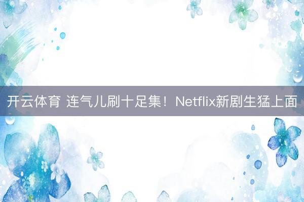 开云体育 连气儿刷十足集！Netflix新剧生猛上面