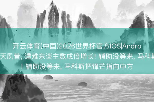 开云体育(中国)2026世界杯官方IOS|Android手机app下载 4天夙昔， 遭难东谈主数成倍增长! 辅助没等来， 马科斯把锋芒指向中方