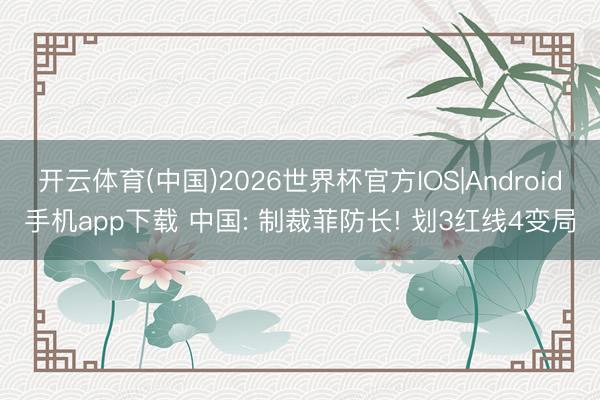 开云体育(中国)2026世界杯官方IOS|Android手机app下载 中国: 制裁菲防长! 划3红线4变局