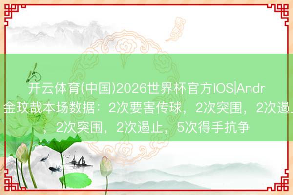 开云体育(中国)2026世界杯官方IOS|Android手机app下载 金玟哉本场数据：2次要害传球，2次突围，2次遏止，5次得手抗争