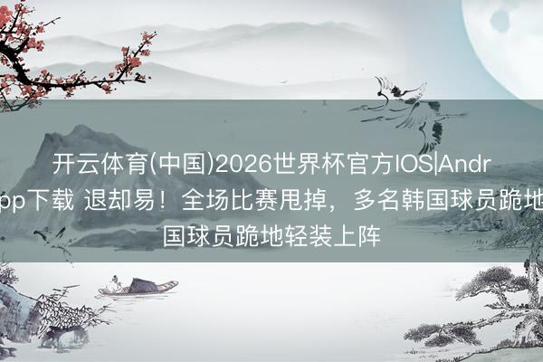 开云体育(中国)2026世界杯官方IOS|Android手机app下载 退却易！全场比赛甩掉，<a href=