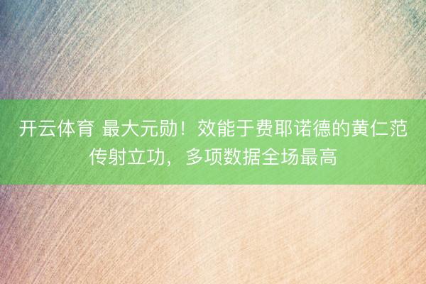 开云体育 最大元勋！效能于费耶诺德的黄仁范传射立功，<a href=