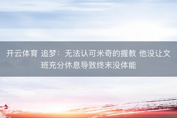 开云体育 追梦:无法认可米奇的握教 他没让文班充分休息导致终末没体能
