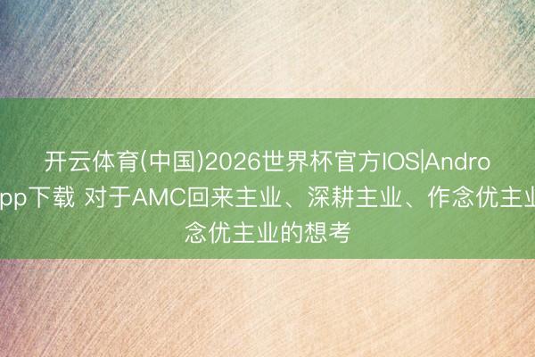 开云体育(中国)2026世界杯官方IOS|Android手机app下载 对于AMC回来主业、深耕主业、作念优主业的想考