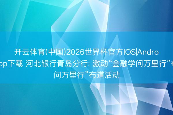 开云体育(中国)2026世界杯官方IOS|Android手机app下载 河北银行青岛分行: 激动“金融学问万里行”布道活动