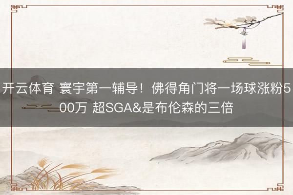 开云体育 寰宇第一辅导！佛得角门将一场球涨粉500万 超SGA&是布伦森的三倍
