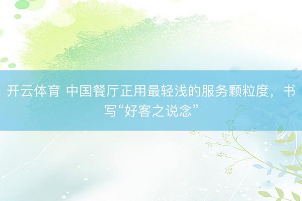 开云体育 中国餐厅正用最轻浅的服务颗粒度，书写“好客之说念”