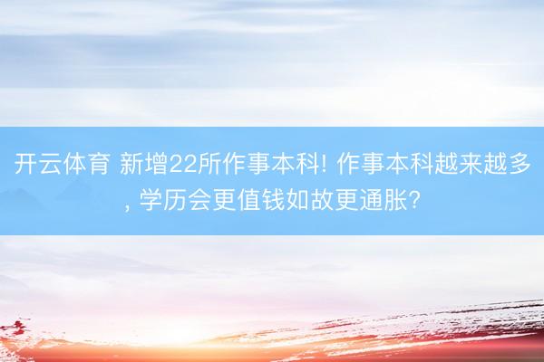 开云体育 新增22所作事本科! 作事本科越来越多， 学历会更值钱如故更通胀?