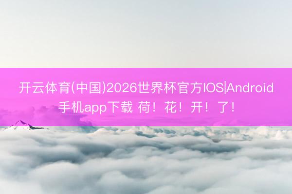 开云体育(中国)2026世界杯官方IOS|Android手机app下载 荷!花!开!了!