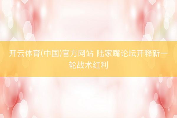 开云体育(中国)官方网站 陆家嘴论坛开释新一轮战术红利