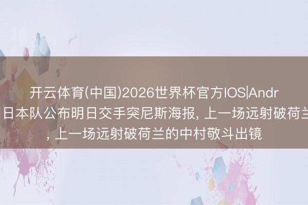 开云体育(中国)2026世界杯官方IOS|Android手机app下载 日本队公布明日交手突尼斯海报, 上一场远射破荷兰的中村敬斗出镜